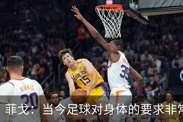 菲戈：当今足球对身体的要求非常关键，不跑动就相当于少一个人